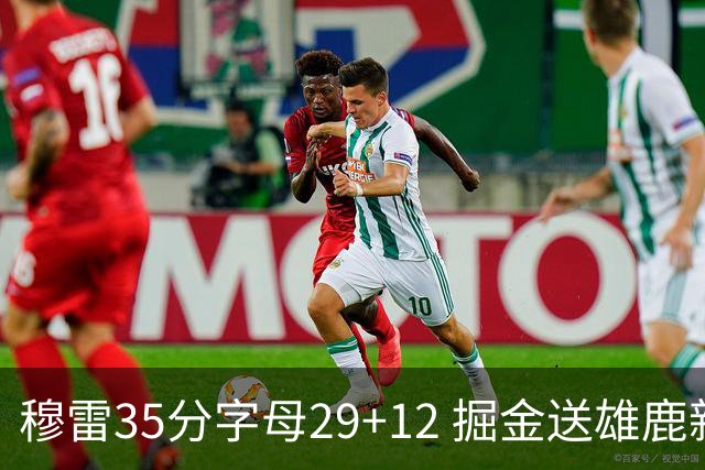 穆雷35分字母29+12 掘金送雄鹿新帅里弗斯首败